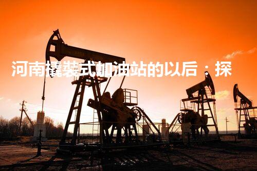 河南撬裝式加油站的以后：探索化工廠拆除領(lǐng)域的新技術(shù)和挑戰(zhàn)！